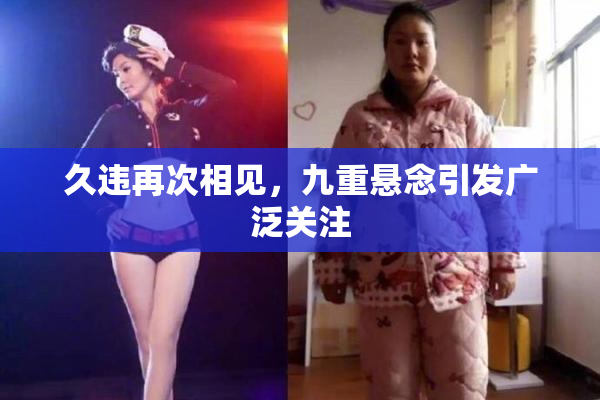 久违再次相见，九重悬念引发广泛关注