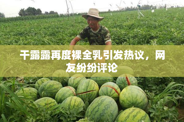 干露露再度裸全乳引发热议，网友纷纷评论