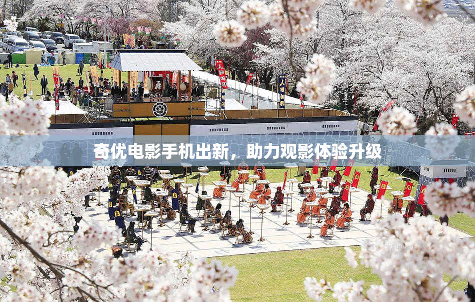 奇优电影手机出新，助力观影体验升级