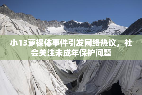 小13萝裸体事件引发网络热议，社会关注未成年保护问题