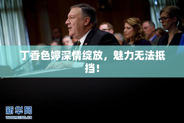 丁香色婷深情绽放，魅力无法抵挡！