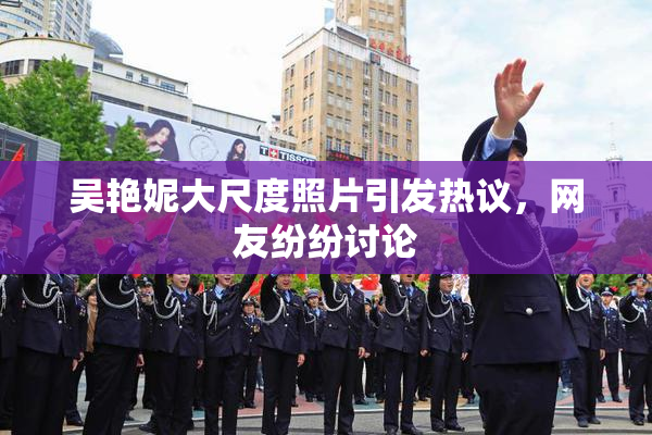 吴艳妮大尺度照片引发热议，网友纷纷讨论