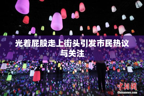 光着屁股走上街头引发市民热议与关注