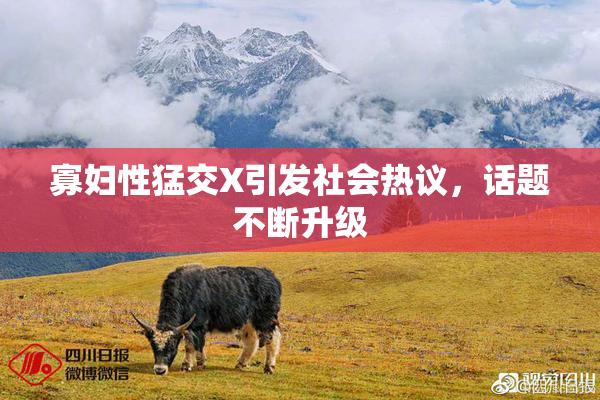 寡妇性猛交X引发社会热议，话题不断升级