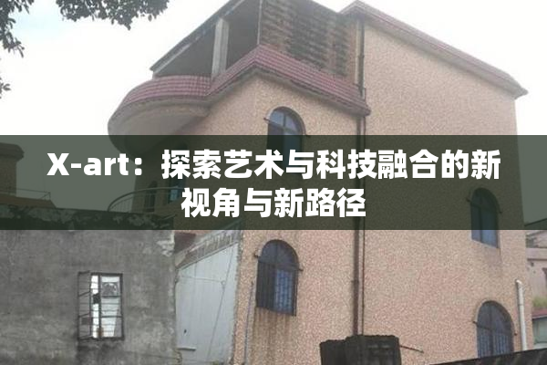 X-art：探索艺术与科技融合的新视角与新路径