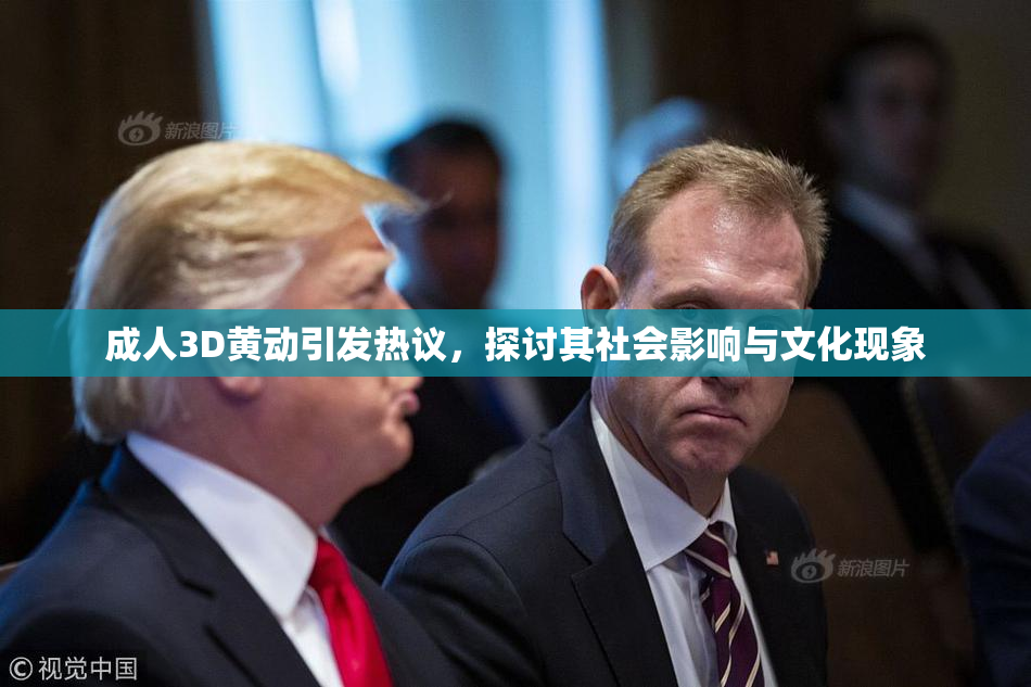 成人3D黄动引发热议，探讨其社会影响与文化现象
