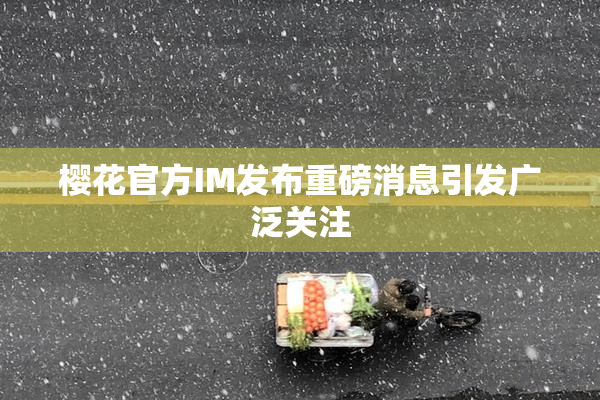 樱花官方IM发布重磅消息引发广泛关注