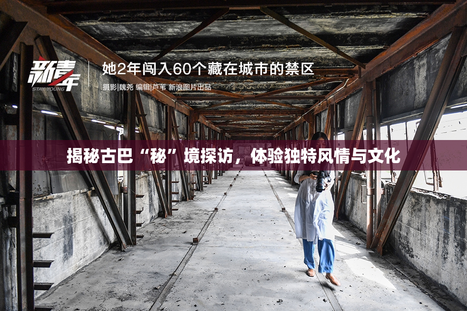 揭秘古巴“秘”境探访，体验独特风情与文化