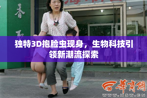 独特3D抱脸虫现身，生物科技引领新潮流探索