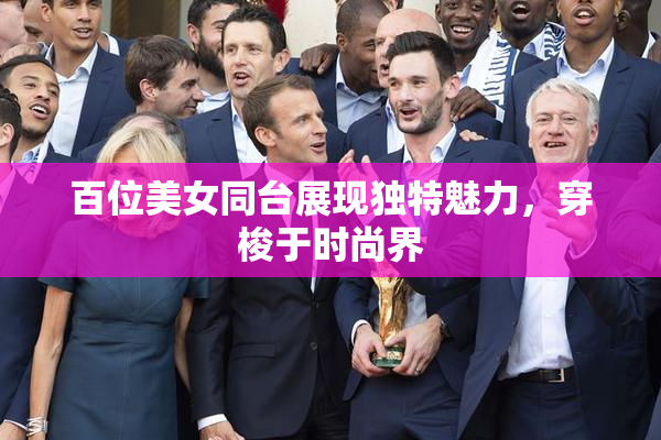 百位美女同台展现独特魅力，穿梭于时尚界