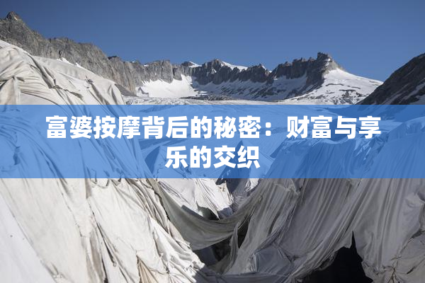 富婆按摩背后的秘密：财富与享乐的交织