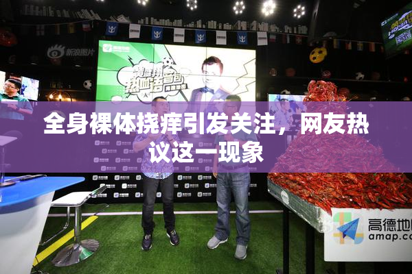 全身裸体挠痒引发关注，网友热议这一现象