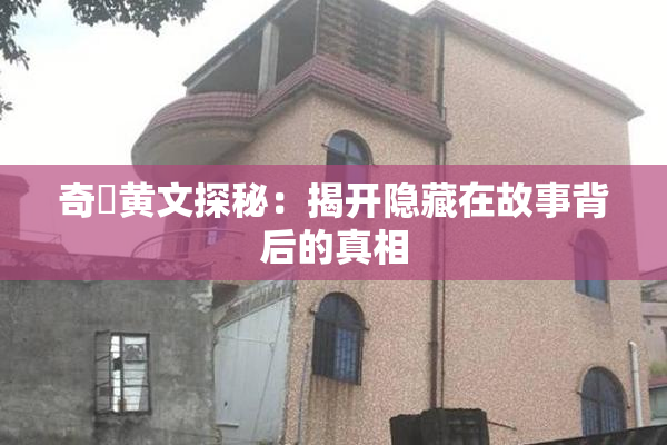 奇犽黄文探秘：揭开隐藏在故事背后的真相