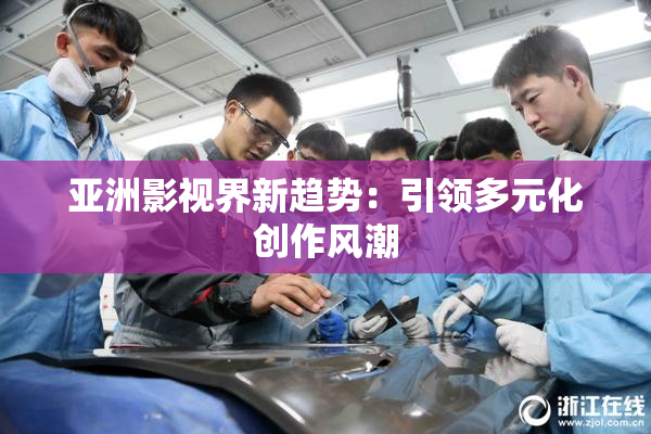 亚洲影视界新趋势：引领多元化创作风潮