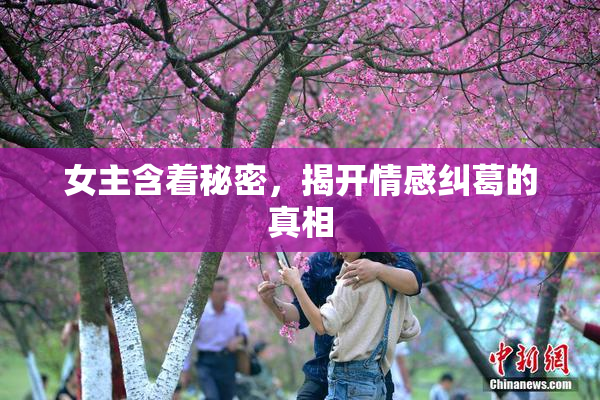 女主含着秘密，揭开情感纠葛的真相
