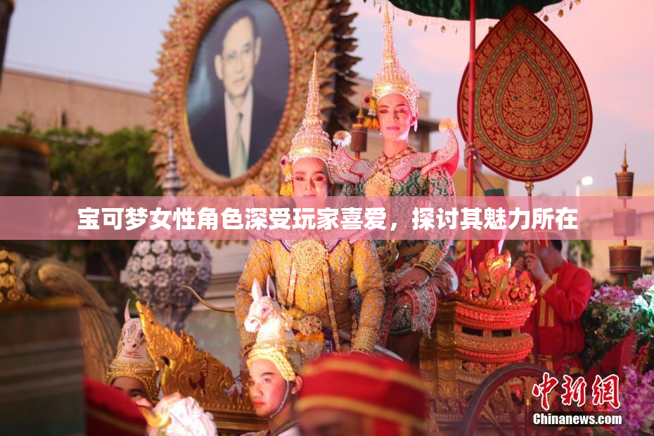 宝可梦女性角色深受玩家喜爱，探讨其魅力所在