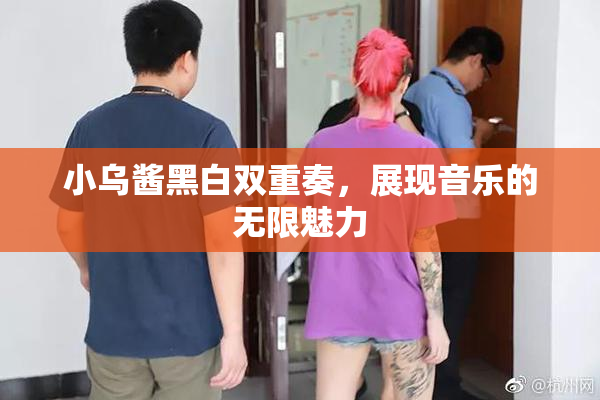 小乌酱黑白双重奏，展现音乐的无限魅力