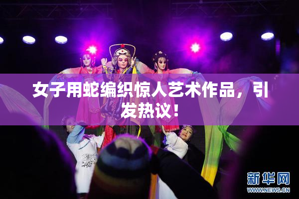 女子用蛇编织惊人艺术作品，引发热议！