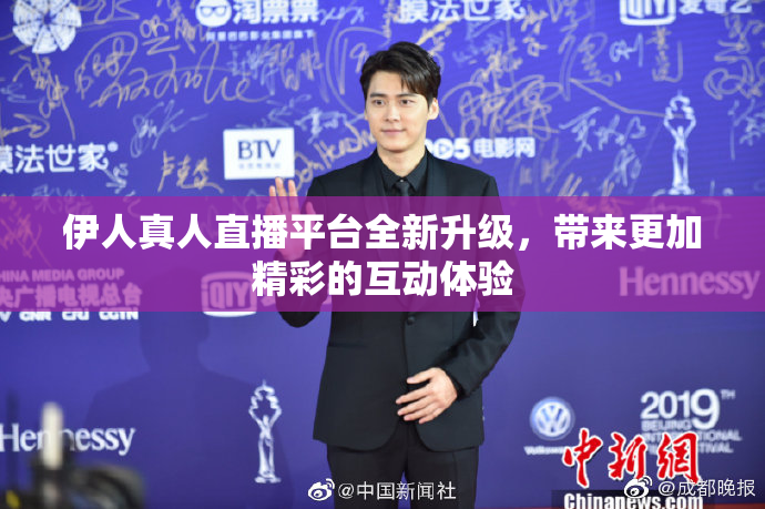 伊人真人直播平台全新升级，带来更加精彩的互动体验