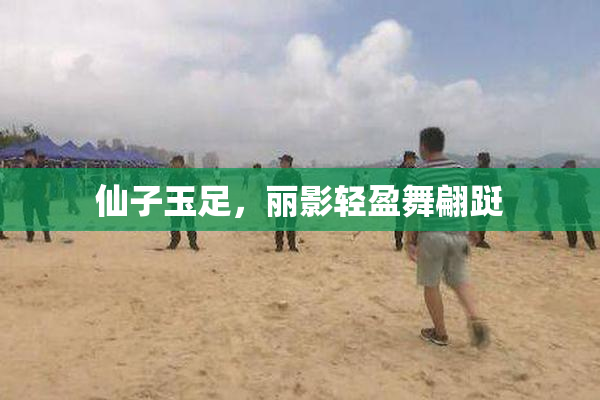 仙子玉足，丽影轻盈舞翩跹