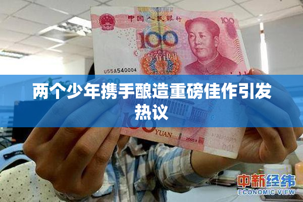 两个少年携手酿造重磅佳作引发热议