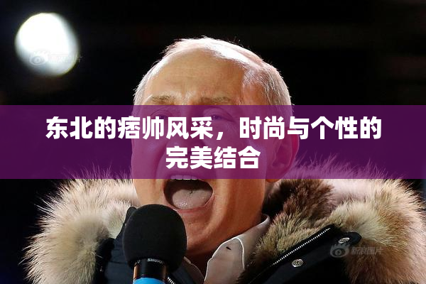 东北的痞帅风采，时尚与个性的完美结合