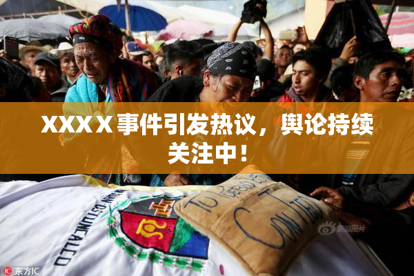 XXXⅩ事件引发热议，舆论持续关注中！
