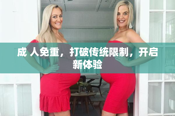 成 人免重，打破传统限制，开启新体验