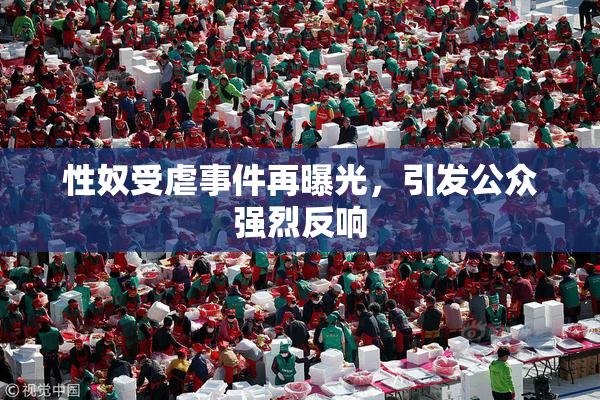 性奴受虐事件再曝光，引发公众强烈反响