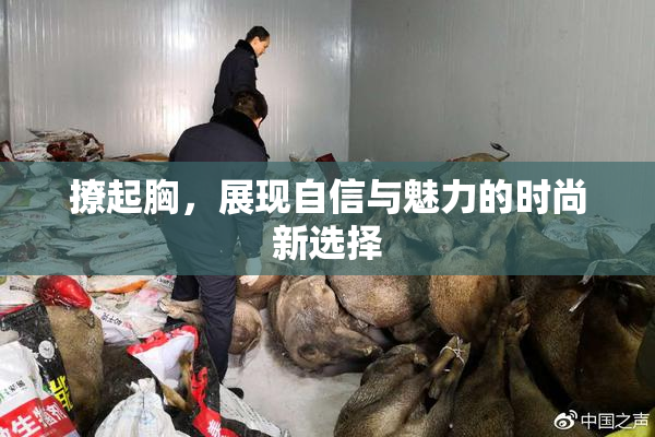 撩起胸，展现自信与魅力的时尚新选择