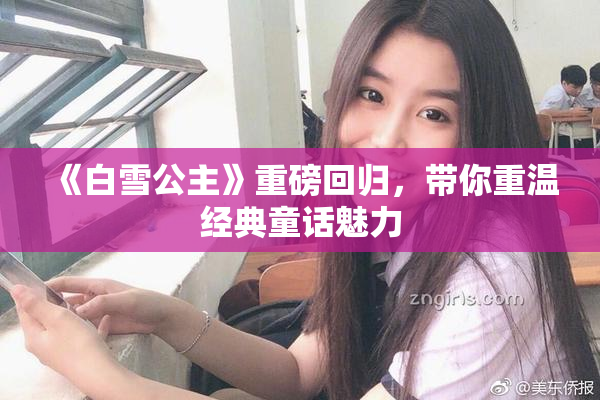 《白雪公主》重磅回归，带你重温经典童话魅力