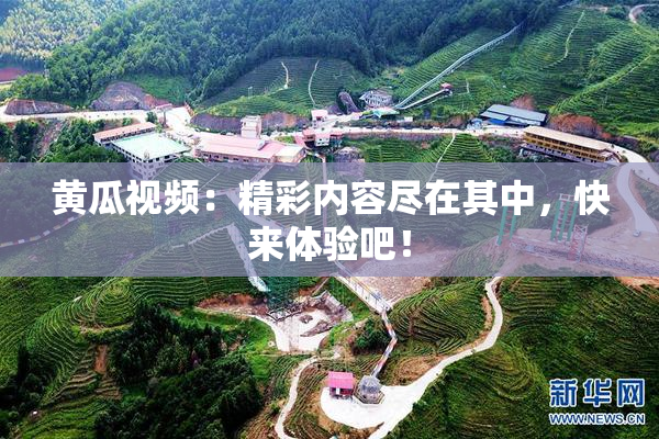 黄瓜视频：精彩内容尽在其中，快来体验吧！