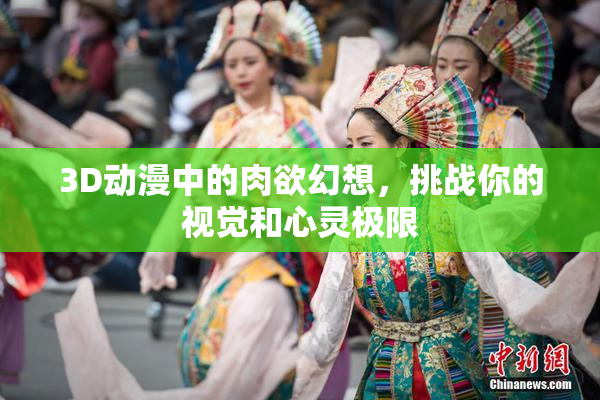 3D动漫中的肉欲幻想，挑战你的视觉和心灵极限