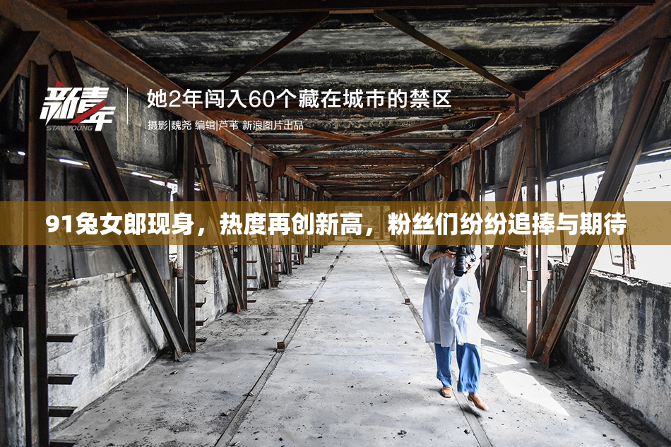 91兔女郎现身，热度再创新高，粉丝们纷纷追捧与期待