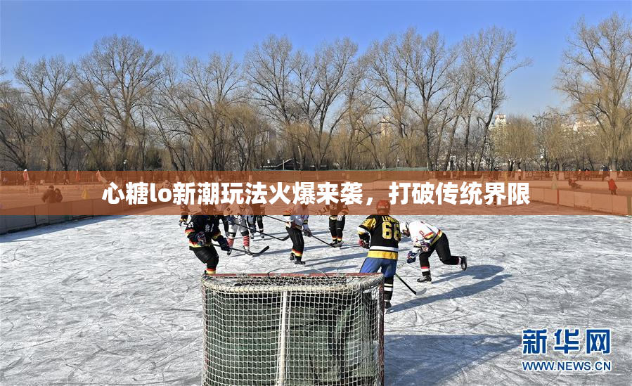 心糖lo新潮玩法火爆来袭，打破传统界限
