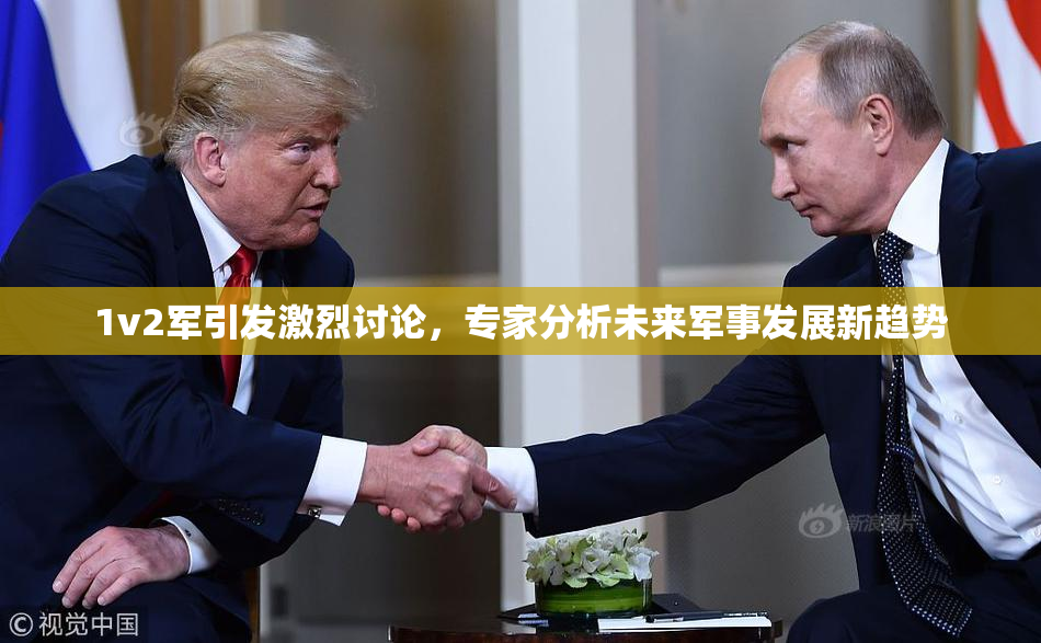 1v2军引发激烈讨论，专家分析未来军事发展新趋势