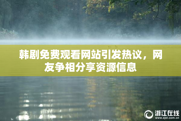 韩剧免费观看网站引发热议，网友争相分享资源信息