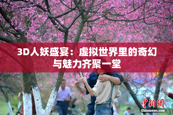 3D人妖盛宴：虚拟世界里的奇幻与魅力齐聚一堂