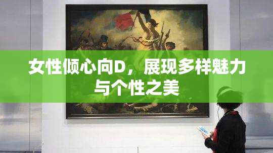 女性倾心向D，展现多样魅力与个性之美
