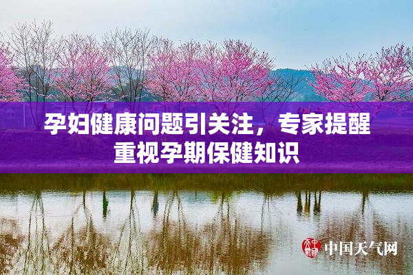 孕妇健康问题引关注，专家提醒重视孕期保健知识