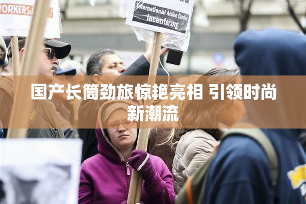 国产长筒劲旅惊艳亮相 引领时尚新潮流