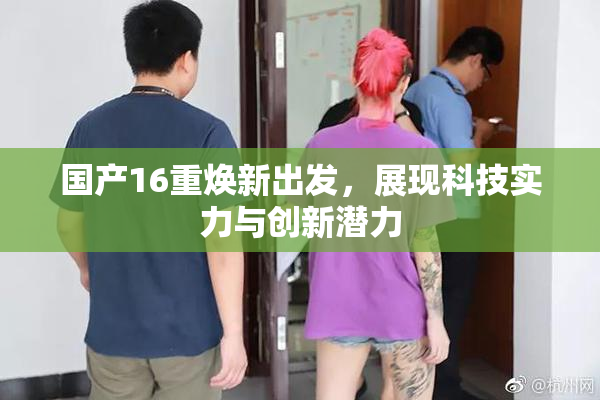 国产16重焕新出发，展现科技实力与创新潜力