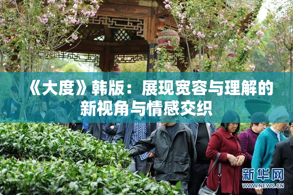 《大度》韩版：展现宽容与理解的新视角与情感交织
