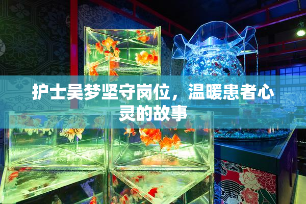 护士吴梦坚守岗位，温暖患者心灵的故事