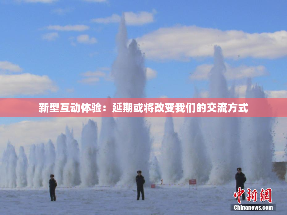 新型互动体验：延期或将改变我们的交流方式