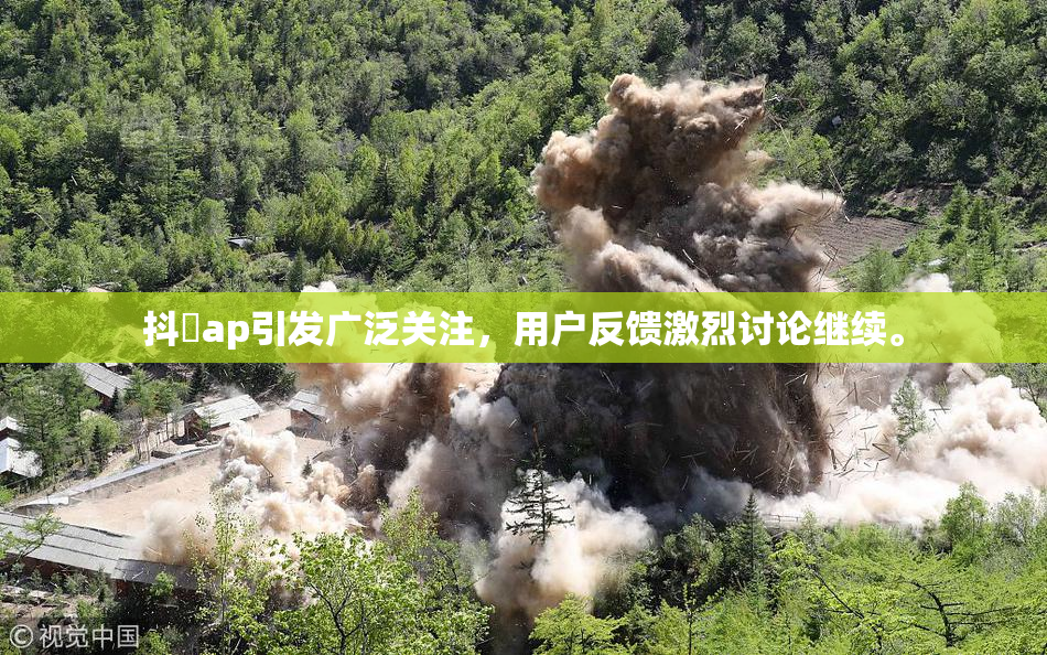 抖抈ap引发广泛关注，用户反馈激烈讨论继续。