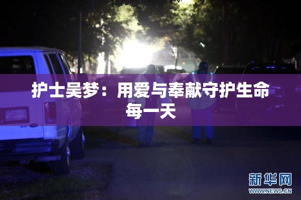 护士吴梦：用爱与奉献守护生命每一天