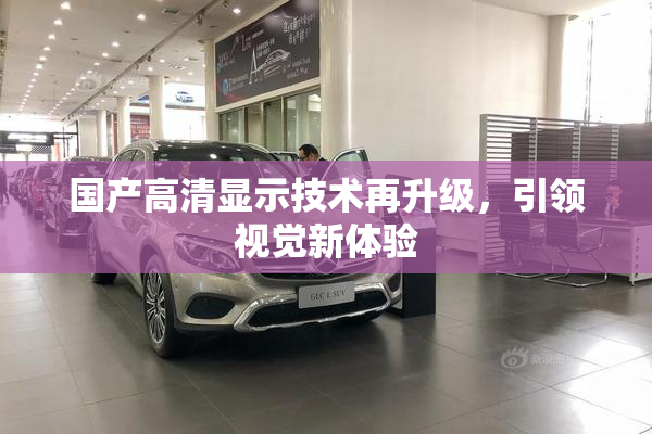 国产高清显示技术再升级，引领视觉新体验