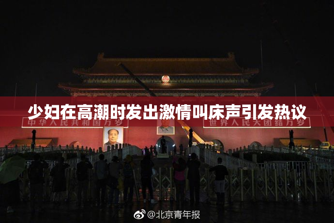 少妇在高潮时发出激情叫床声引发热议