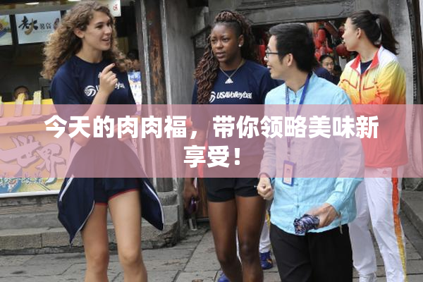 今天的肉肉福，带你领略美味新享受！